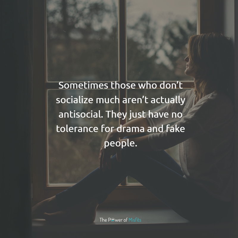 Sometimes those who don’t socialize much aren’t actually antisocial. They just have no tolerance for drama and fake people.
