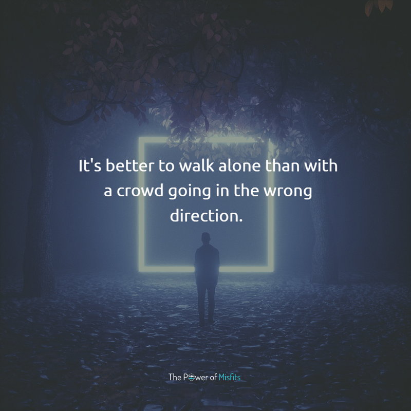 Its better to walk alone than with a crowd going in the wrong direction quotes