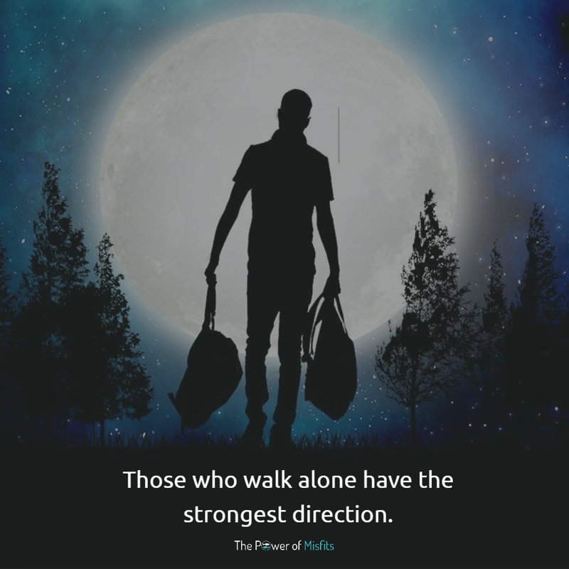 Those who walk alone have the strongest direction
