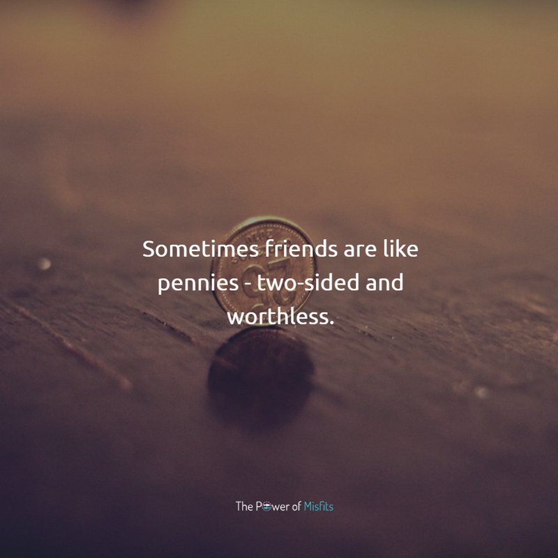 Sometimes friends are like pennies - two-sided and worthless