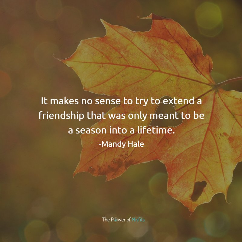 It makes no sense to try to extend a friendship that was only meant to be a season into a lifetime