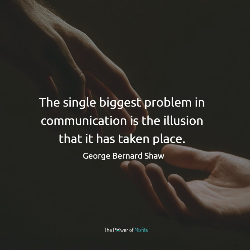 The single biggest problem in communication is the illusion that it has taken place