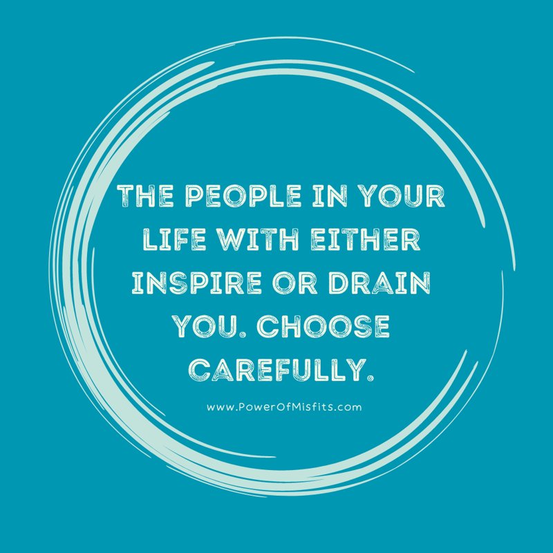 The people in your life with either inspire or drain you