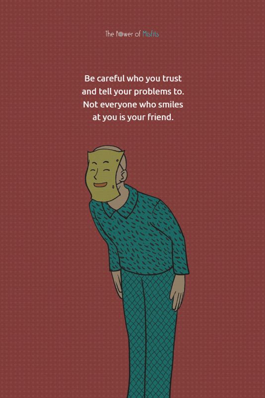 Be careful who you trust and tell your problems to
